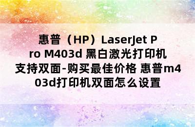 惠普（HP）LaserJet Pro M403d 黑白激光打印机支持双面-购买最佳价格 惠普m403d打印机双面怎么设置